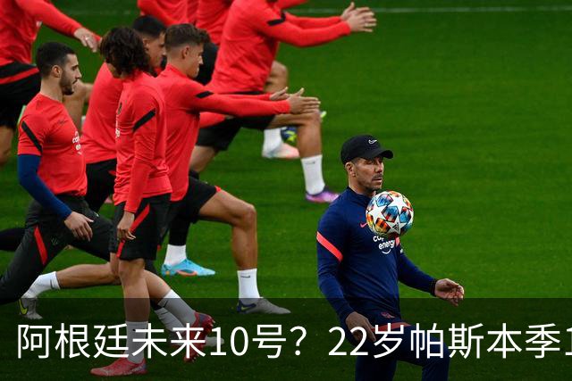 阿根廷未来10号？22岁帕斯本季13场7球6助，明夏皇马可8000万回购