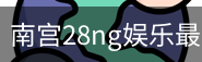 南宫28ng娱乐最新官网